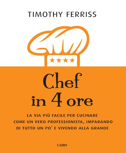 Chef in 4 ore. La via più facile per cucinare come un vero professionista, imparando di tutto un po' e vivendo alla grande - Timothy Ferriss - copertina