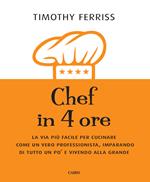 Chef in 4 ore. La via più facile per cucinare come un vero professionista, imparando di tutto un po' e vivendo alla grande