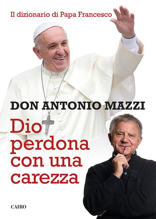 Dio perdona con una carezza. Il dizionario di papa Francesco - Antonio Mazzi - ebook