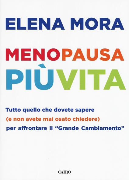 Menopausa più vita. Tutto quello che dovete sapere (e non avete mai osato chiedere) per affrontare il «grande cambiamento» - Elena Mora - copertina