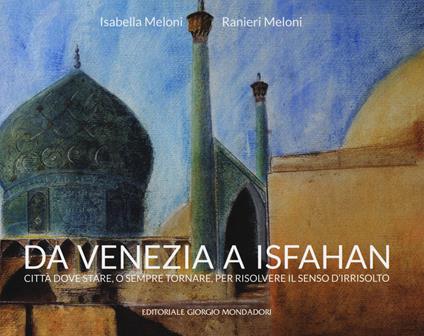 Da Venezia a Isfahan. Città dove stare, o sempre tornare, per risolvere il senso d'irrisolto. Ediz. illustrata - copertina