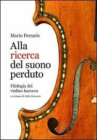 Alla ricerca del suono perduto. Filologia del violino barocco - Mario Ferraris - copertina