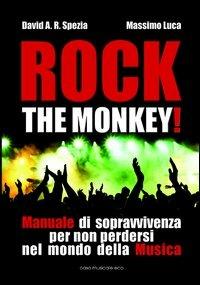 Rock the monkey! Manuale di sopravvivenza per non perdersi nel mondo della musica - David A. R. Spezia,Massimo Luca - copertina