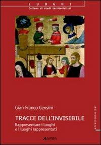 Tracce dell'invisibile. Rappresentare i luoghi e i luoghi rappresentati - Gian Franco Censini - copertina