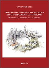 Valutazione integrata territoriale degli insediamenti commerciali. Metodologia e sperimentazione in Piemonte - Grazia Brunetta - copertina