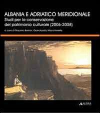 Albania e Adriatico meridionale. Studi per la conservazione del patrimonio culturale (2006-2008) - Maurizio Boriani,Gianclaudio Macchiarella - copertina