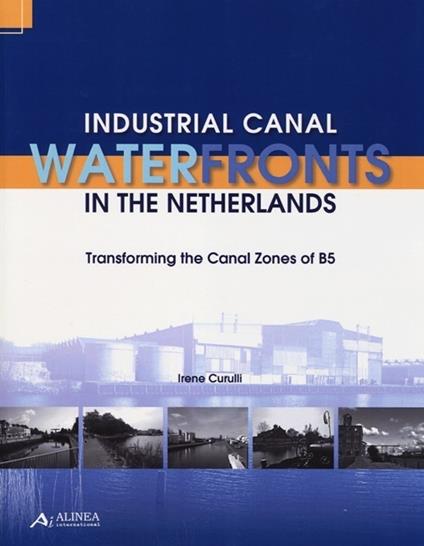 Industrial canal waterfronts in the Netherlands. Transforming the canal zones of B5 - Irene Curulli - copertina