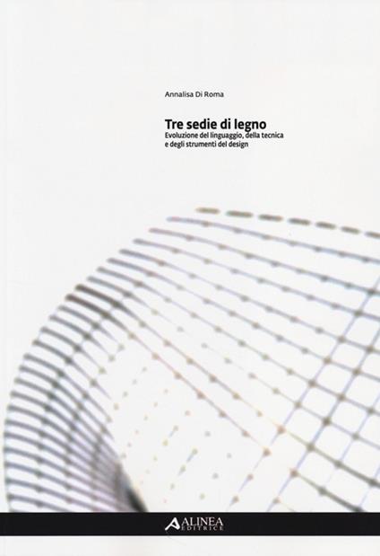 Tre sedie di legno. Evoluzione del linguaggio, della tecnica e degli strumenti del design - Annalisa Di Roma - copertina