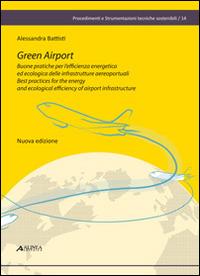Green airport. Buone pratiche per l'efficienza energetica ed ecologica delle infrastrutture aereoportuali. Ediz. italiana e inglese - Alessandra Battisti - copertina