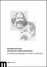 Critica dell'uomo unilaterale. La ricchezza antropologica in K. Marx e F. Nietzsche - Benedetta Giovanola - copertina