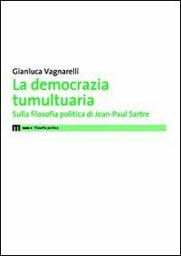 La democrazia tumultuaria. Sulla filosofia politica di Jean-Paul Sartre - Gianluca Vagnarelli - copertina