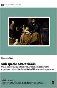 Sub specie educationis. Studi e ricerche su istruzione, istituzioni scolastiche e processi culturali e formativi nell'Italia contemporanea - Roberto Sani - copertina