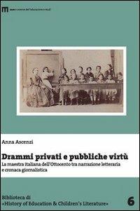 Drammi privati e pubbliche virtù. La maestra italiana dell'Ottocento tra narrazione letteraria e cronaca giornalistica - Anna Ascenzi - copertina