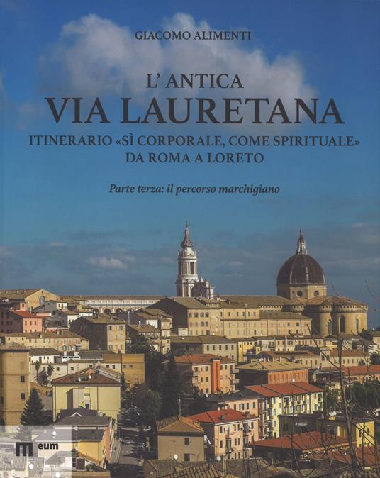 L' antica via Lauretana: itinerario «sì corporale, come spirituale» da Roma a Loreto. Ediz. illustrata. Vol. 3: percorso marchigiano, Il. - Giacomo Alimenti - copertina