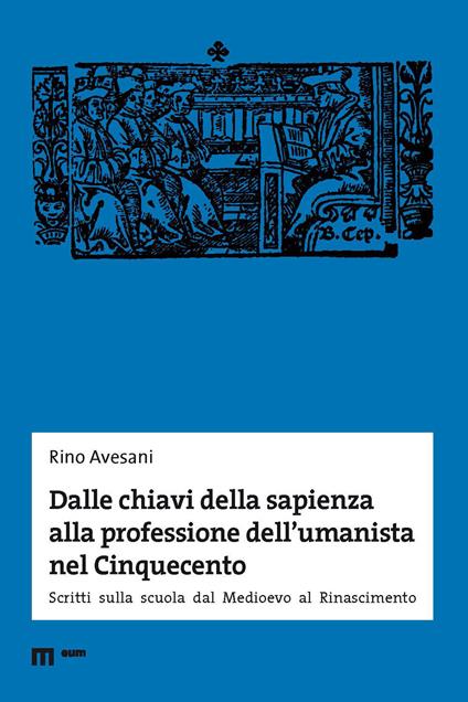 Dalle chiavi della sapienza alla professione dell'umanista nel Cinquecento. Scritti sulla scuola dal Medioevo al Rinascimento - Rino Avesani - copertina