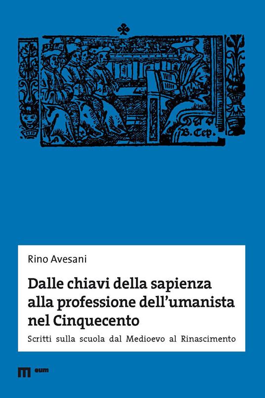 Dalle chiavi della sapienza alla professione dell'umanista nel Cinquecento. Scritti sulla scuola dal Medioevo al Rinascimento - Rino Avesani - copertina