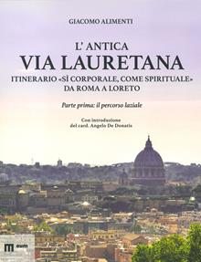 L'antica via Lauretana: itinerario «sì corporale, come spirituale» da Roma a Loreto. Vol. 1: Il percorso laziale