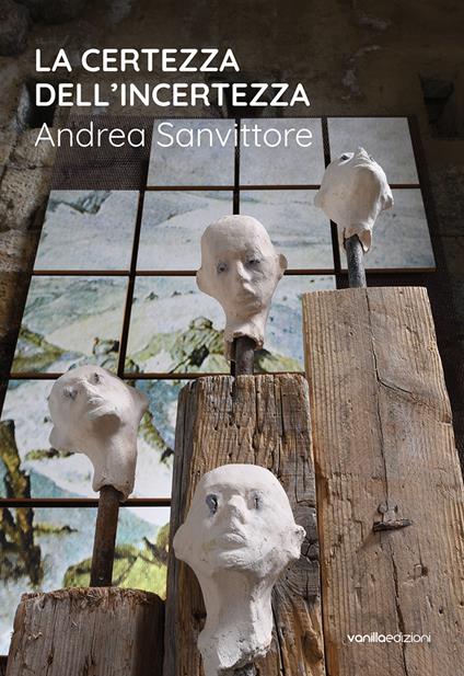 La certezza dell’incertezza. Andrea Sanvittore. Catalogo della mostra (Forte Strino, Vermiglio, 3 luglio-12 settembre 2021) - Andrea Sanvittore,Serena Filippini,Matteo Galbiati - copertina