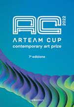 Arteam Cup 2022. Contemporary art prize. 7ª edizione. Ediz. illustrata