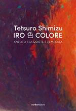 Tetsuro Shimizu. Iro Colore. Anelito tra quiete e tempesta. Ediz. italiana e inglese