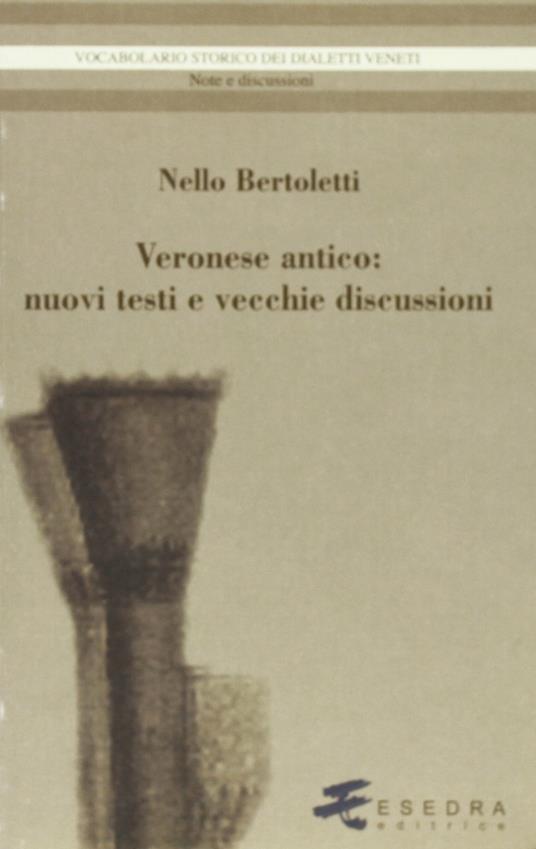Veronese antico. Nuovi testi e vecchie discussioni - Nello Bertoletti - copertina