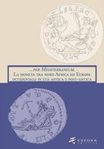 ... per Mediterraneum. La moneta tra nord Africa ed Europa occidentale in età antica e post-antica