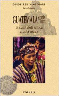 Guatemala, Yucatán, Belize. La culla dell'antica civiltà maya - Pietro Dossena - copertina