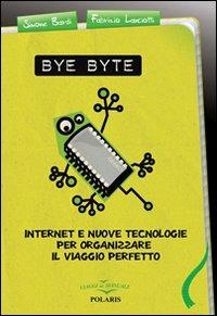 Bye byte. Internet e nuove tecnologie per organizzare il viaggio perfetto - Simone Bardi,Fabrizio Lanciotti - copertina