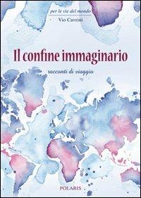 Il confine immaginario. Racconti di viaggio - Vio Cavrini - copertina
