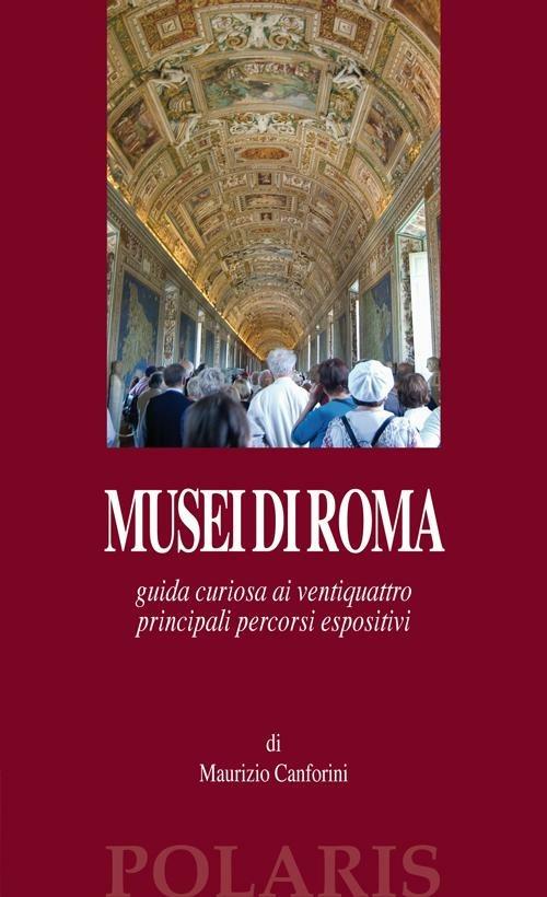 Musei di Roma. Guida curiosa ai ventiquattro principali percorsi espositivi - Maurizio Canforini - copertina