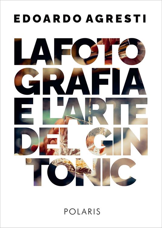 La fotografia e l'arte del gin tonic. Ediz. illustrata - Edoardo Agresti - copertina