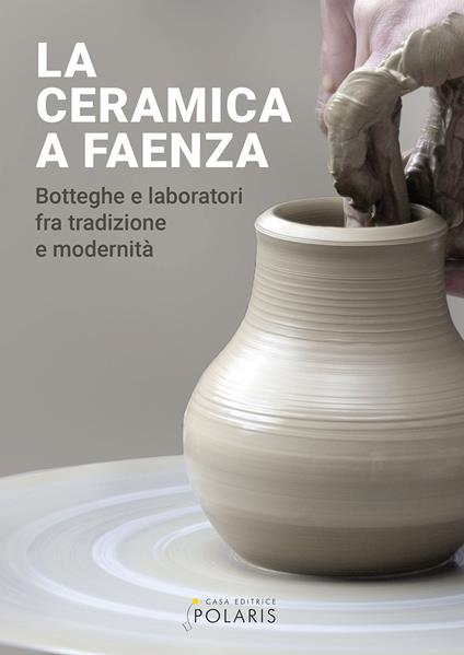 La ceramica a Faenza. Botteghe e laboratori fra tradizione e modernità. Ediz. a colori - copertina