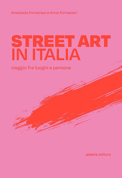 Street art in Italia. Viaggio fra luoghi e persone - Anastasia Fontanesi,Anna Fornaciari - copertina