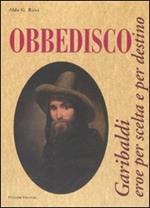 Obbedisco. Garibaldi eroe per scelta e per destino