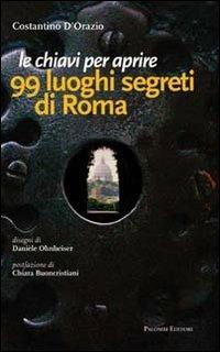 Le chiavi per aprire 99 luoghi segreti di Roma - Costantino D'Orazio - copertina