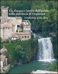 Vie d'acqua e lavoro dell'uomo nella provincia di Frosinone. L'industria della carta - copertina