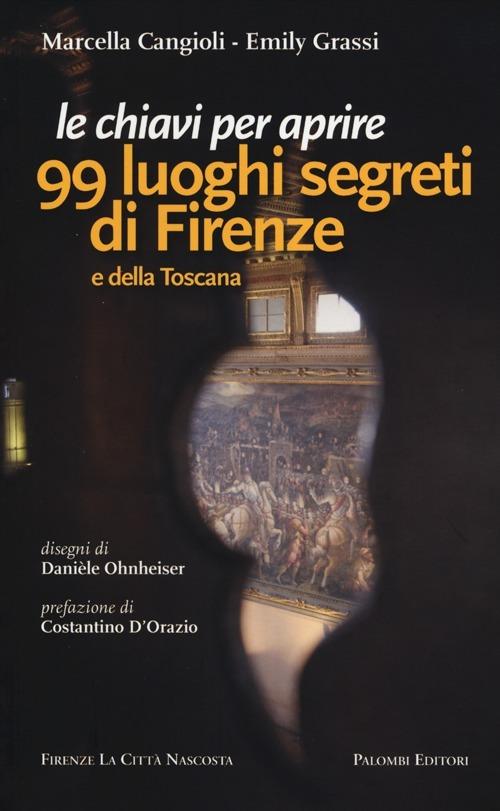 Le chiavi per aprire 99 luoghi segreti di Firenze e della Toscana - Marcella Cangioli,Emily Grassi - copertina