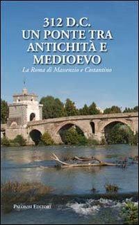 312 d.C., un ponte tra Antichità e Medioevo. La Roma di Massenzio e Costantino - copertina