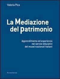 La mediazione del patrimonio. Apprendimento ed esperienza nei servizi educativi dei musei nazionali italiani - Valeria Pica - copertina