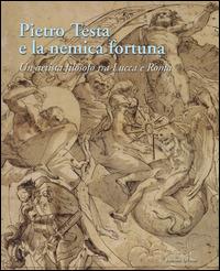 Pietro Testa e la nemica fortuna. Un artista filosofo (1612-1650) tra Lucca e Roma. Ediz. italiana e inglese - copertina