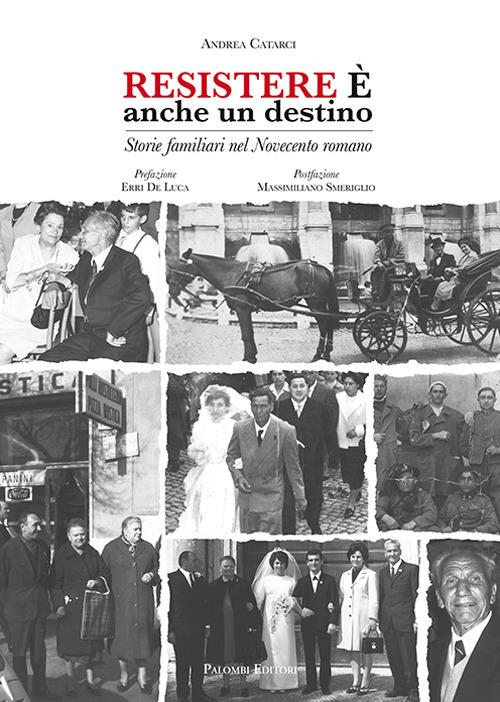 Resistere è anche un destino. Storie familiari nel Novecento romano - Andrea Catarci - copertina