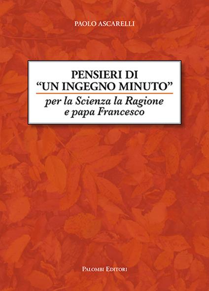 Pensieri di un ingegno minuto. Per la scienza la ragione e Papa Francesco - Paolo Ascarelli - copertina