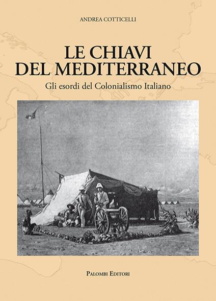 Le chiavi del Mediterraneo. Gli esordi del colonialismo italiano - Andrea Cotticelli - copertina