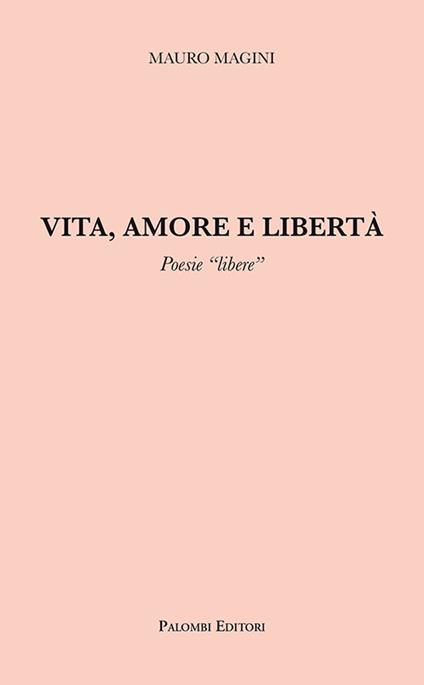 Vita, amore e libertà. Poesie «libere» - Mauro Magini - copertina