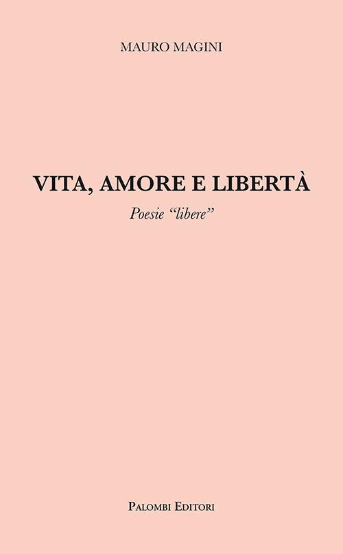 Vita, amore e libertà. Poesie «libere» - Mauro Magini - copertina
