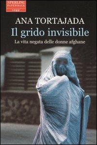 Il grido invisibile. La vita negata delle donne afghane - Ana Tortajada - copertina