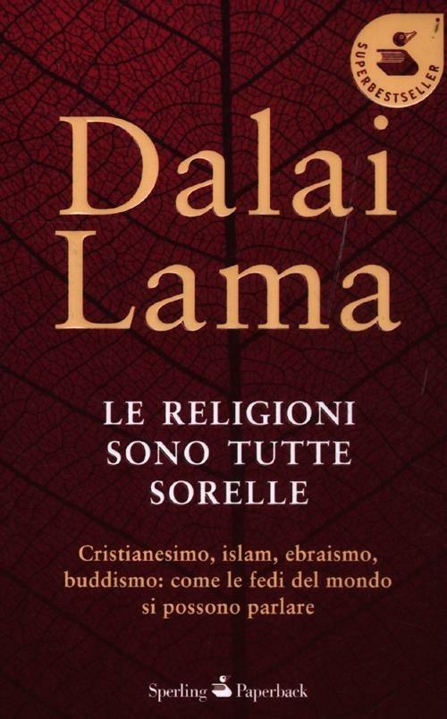 Le religioni sono tutte sorelle. Cristianesimo, islam, ebraismo, buddismo: come le fedi del mondo si possono parlare - Gyatso Tenzin (Dalai Lama) - copertina