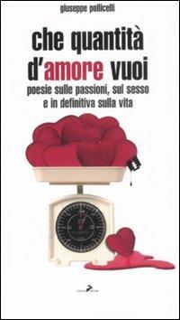 Che quantità d'amore vuoi. Poesie sulle passioni, sul sesso e indefinitiva sulla vita - Giuseppe Pollicelli - copertina