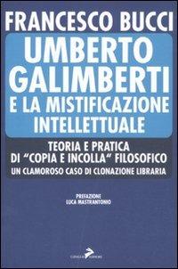 Umberto Galimberti e la mistificazione intellettuale. Teoria e praticadi «copia e incolla» filosofico. Un clamoroso caso di clonazione libraria - Francesco Bucci - copertina