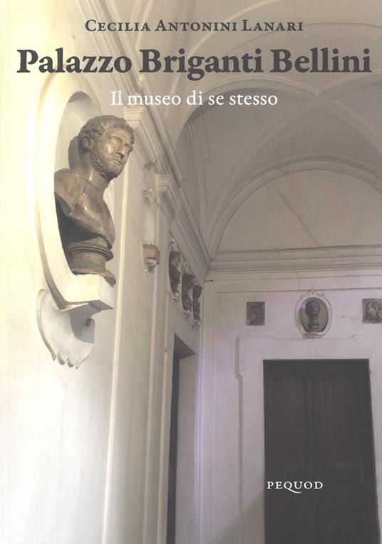 Palazzo Briganti Bellini. Il museo di se stesso. Ediz. a colori - Cecilia Antonini Lanari - copertina